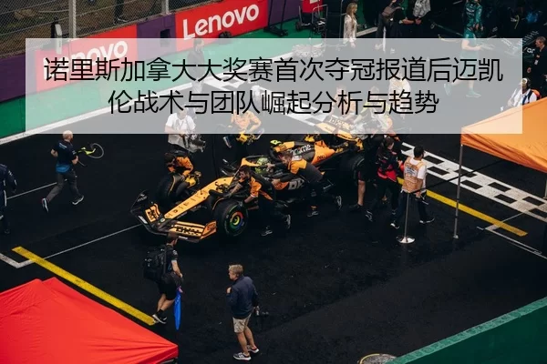nuo-li-si-jia-na-da-da-jiang-sai-shou-ci-duo-guan-bao-dao-hou-mai-kai-lun-zhan-shu-yu-tuan-dui-jue-qi-fen-xi-yu-qu-shi-2-664.jpg