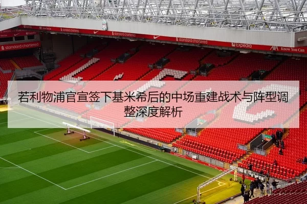 若利物浦官宣签下基米希后的中场重建战术与阵型调整深度解析