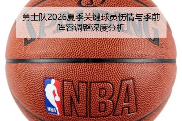 勇士队2026夏季关键球员伤情与季前阵容调整深度分析