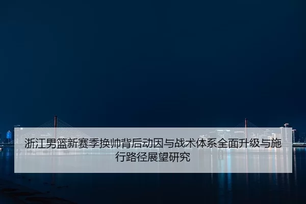 zhe-jiang-nan-lan-xin-sai-ji-huan-shuai-bei-hou-dong-yin-yu-zhan-shu-ti-xi-quan-mian-sheng-ji-yu-shi-xing-lu-jing-zhan-2-986.jpg