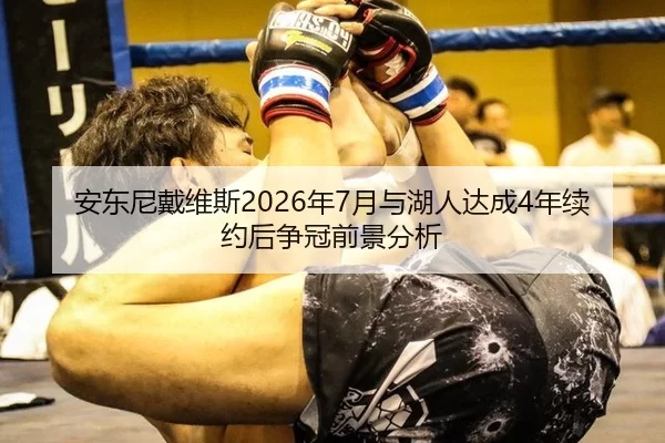 安东尼戴维斯2026年7月与湖人达成4年续约后争冠前景分析